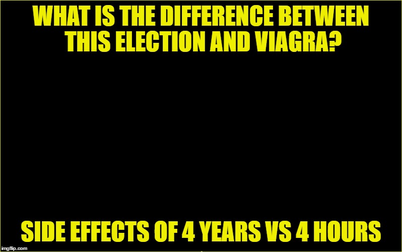 WHAT IS THE DIFFERENCE BETWEEN THIS ELECTION AND VIAGRA? SIDE EFFECTS OF 4 YEARS VS 4 HOURS | image tagged in viagra | made w/ Imgflip meme maker