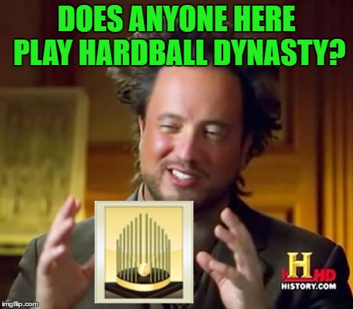 just wondering.... this was my biggest internets sinkhole, but i don't spend nearly as much time these days... | DOES ANYONE HERE PLAY HARDBALL DYNASTY? | image tagged in memes,ancient aliens,dynasty,baseball,simulation | made w/ Imgflip meme maker