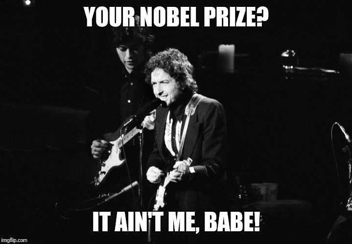 Dylan's reaction to winning the Nobel Prize | YOUR NOBEL PRIZE? IT AIN'T ME, BABE! | image tagged in bob dylan | made w/ Imgflip meme maker