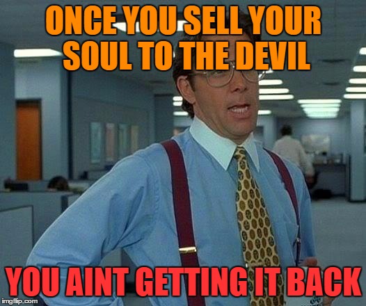 That Would Be Great Meme | ONCE YOU SELL YOUR SOUL TO THE DEVIL YOU AINT GETTING IT BACK | image tagged in memes,that would be great | made w/ Imgflip meme maker