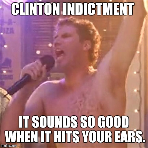 Will Ferrell | CLINTON INDICTMENT; IT SOUNDS SO GOOD WHEN IT HITS YOUR EARS. | image tagged in will ferrell | made w/ Imgflip meme maker
