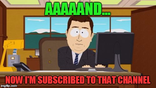 Aaaaand Its Gone Meme | AAAAAND... NOW I'M SUBSCRIBED TO THAT CHANNEL | image tagged in memes,aaaaand its gone | made w/ Imgflip meme maker