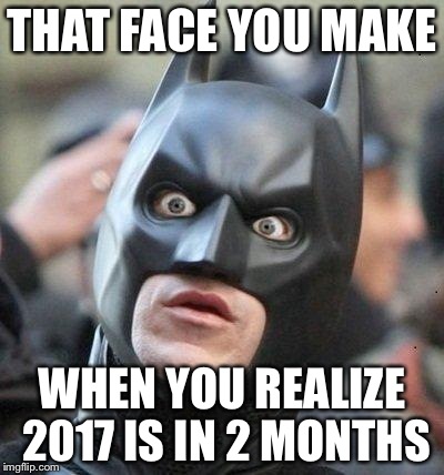 Shocked Batman | THAT FACE YOU MAKE; WHEN YOU REALIZE 2017 IS IN 2 MONTHS | image tagged in shocked batman | made w/ Imgflip meme maker