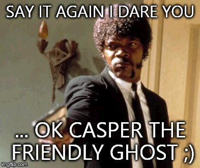 Say That Again I Dare You | SAY IT AGAIN I DARE YOU; ... OK CASPER THE FRIENDLY GHOST ;) | image tagged in memes,say that again i dare you | made w/ Imgflip meme maker