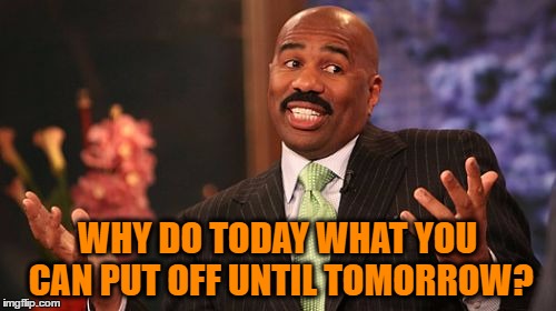 Steve Harvey Meme | WHY DO TODAY WHAT YOU CAN PUT OFF UNTIL TOMORROW? | image tagged in memes,steve harvey | made w/ Imgflip meme maker