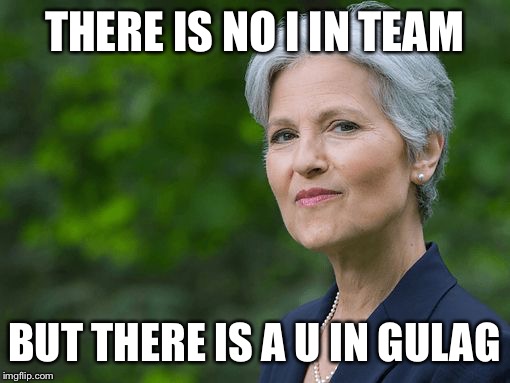 Jill Stein | THERE IS NO I IN TEAM; BUT THERE IS A U IN GULAG | image tagged in jill stein | made w/ Imgflip meme maker