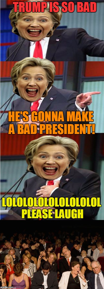 TRUMP IS SO BAD HE'S GONNA MAKE A BAD PRESIDENT! LOLOLOLOLOLOLOLOLOL PLEASE LAUGH | made w/ Imgflip meme maker