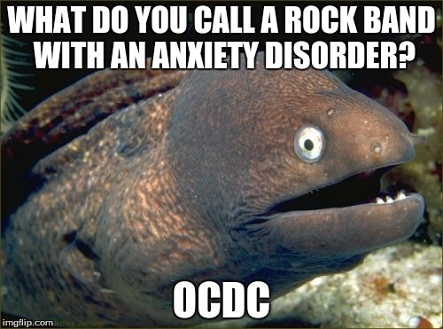 Not intended to offend people who actually suffer from Obsessive-Compulsive Disorder. | WHAT DO YOU CALL A ROCK BAND WITH AN ANXIETY DISORDER? OCDC | image tagged in memes,bad joke eel,ocd,acdc,rock music,obsessive-compulsive | made w/ Imgflip meme maker