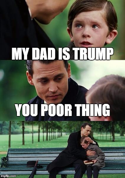 Finding Neverland | MY DAD IS TRUMP; YOU POOR THING | image tagged in memes,finding neverland | made w/ Imgflip meme maker