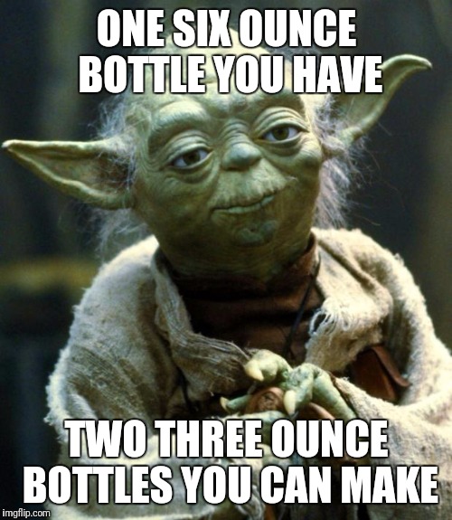 Star Wars Yoda Meme | ONE SIX OUNCE BOTTLE YOU HAVE TWO THREE OUNCE BOTTLES YOU CAN MAKE | image tagged in memes,star wars yoda | made w/ Imgflip meme maker