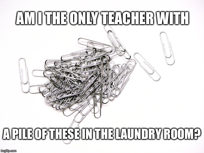 AM I THE ONLY TEACHER WITH; A PILE OF THESE IN THE LAUNDRY ROOM? | image tagged in paperclip,paper clips,teacher,teacher life,teachers | made w/ Imgflip meme maker