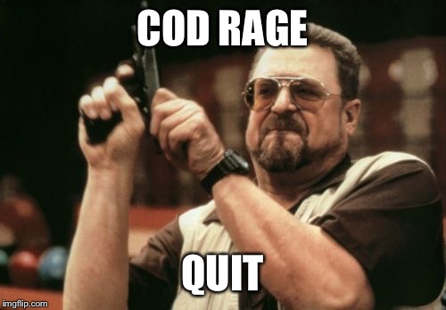 Am I The Only One Around Here Meme | COD RAGE; QUIT | image tagged in memes,am i the only one around here | made w/ Imgflip meme maker