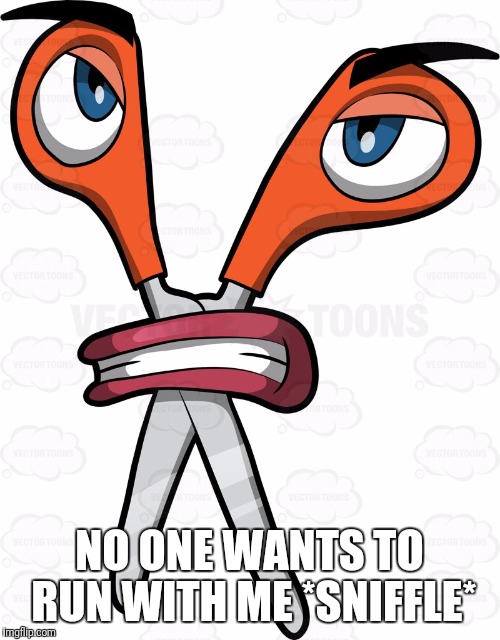 Sad Scissors | NO ONE WANTS TO RUN WITH ME
*SNIFFLE* | image tagged in sad scissors | made w/ Imgflip meme maker