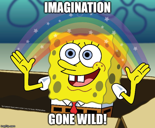 SPONGEBOB SQUAREPANTS | IMAGINATION; GONE WILD! | image tagged in spongebob squarepants,imagination | made w/ Imgflip meme maker