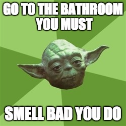 Advice Yoda | GO TO THE BATHROOM YOU MUST; SMELL BAD YOU DO | image tagged in memes,advice yoda | made w/ Imgflip meme maker