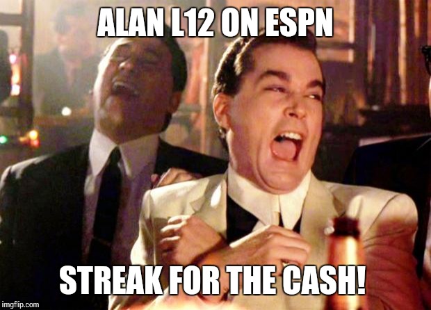 Goodfellas Laugh | ALAN L12 ON ESPN; STREAK FOR THE CASH! | image tagged in goodfellas laugh | made w/ Imgflip meme maker