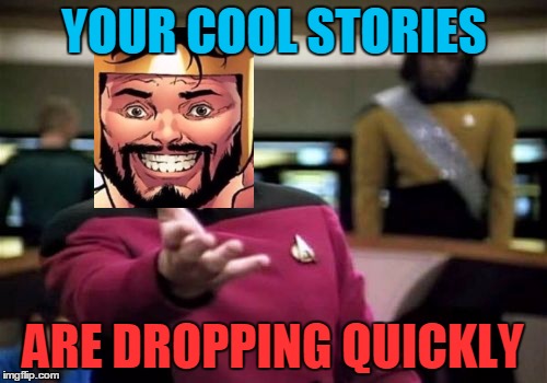 Picard Wtf Meme | YOUR COOL STORIES ARE DROPPING QUICKLY | image tagged in memes,picard wtf | made w/ Imgflip meme maker