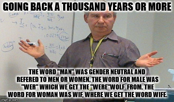 GOING BACK A THOUSAND YEARS OR MORE THE WORD "MAN" WAS GENDER NEUTRAL AND REFERED TO MEN OR WOMEN. THE WORD FOR MALE WAS "WER" WHICH WE GET  | made w/ Imgflip meme maker