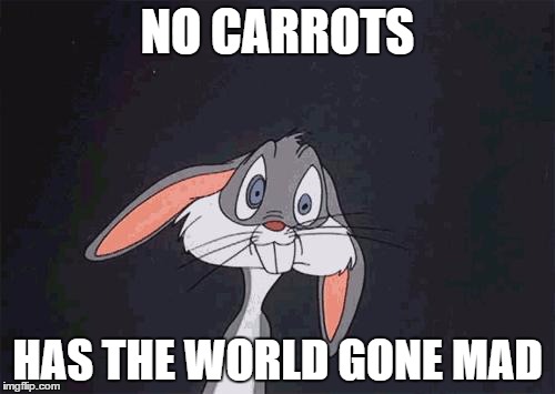 When you have no carrots | NO CARROTS; HAS THE WORLD GONE MAD | image tagged in bugs bunny crazy face | made w/ Imgflip meme maker