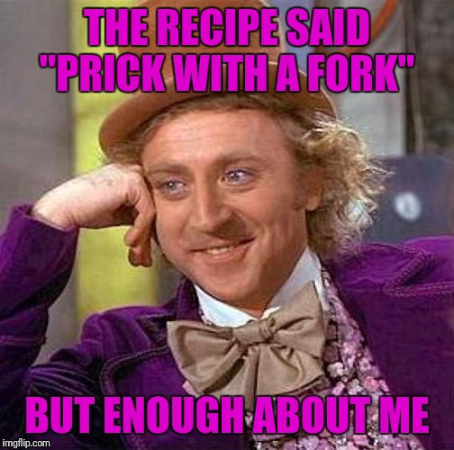 Creepy Condescending Wonka Meme | THE RECIPE SAID "PRICK WITH A FORK"; BUT ENOUGH ABOUT ME | image tagged in memes,creepy condescending wonka | made w/ Imgflip meme maker