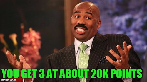 Steve Harvey Meme | YOU GET 3 AT ABOUT 20K POINTS | image tagged in memes,steve harvey | made w/ Imgflip meme maker