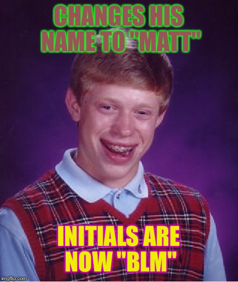 Bad Luck Brian Meme | CHANGES HIS NAME TO "MATT" INITIALS ARE NOW "BLM" | image tagged in memes,bad luck brian | made w/ Imgflip meme maker