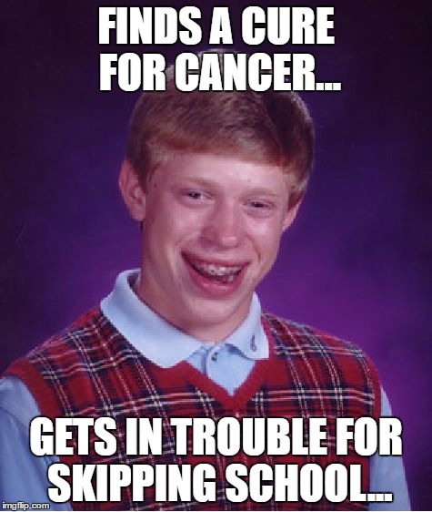 Bad Luck Brian Meme | FINDS A CURE FOR CANCER... GETS IN TROUBLE FOR SKIPPING SCHOOL... | image tagged in memes,bad luck brian | made w/ Imgflip meme maker