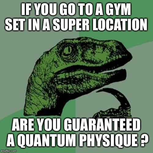 Philosoraptor | IF YOU GO TO A GYM SET IN A SUPER LOCATION; ARE YOU GUARANTEED A QUANTUM PHYSIQUE ? | image tagged in memes,philosoraptor,gym,quantum physics | made w/ Imgflip meme maker
