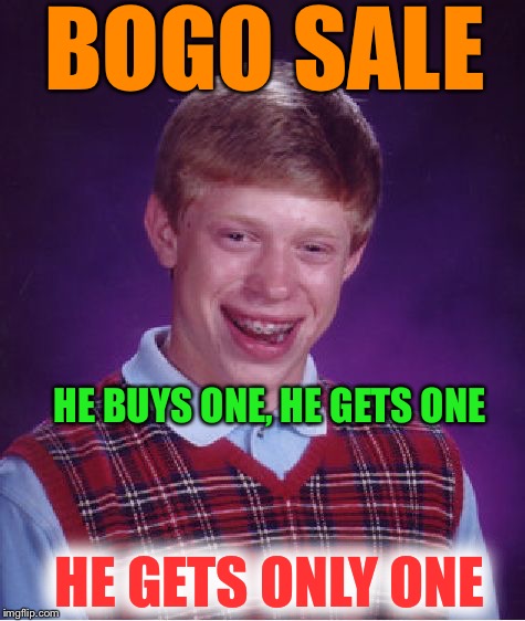 Bad Luck Brian Meme | BOGO SALE; HE BUYS ONE, HE GETS ONE; HE GETS ONLY ONE | image tagged in memes,bad luck brian | made w/ Imgflip meme maker