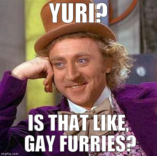 Creepy Condescending Wonka Meme | YURI? IS THAT LIKE, GAY FURRIES? | image tagged in memes,creepy condescending wonka | made w/ Imgflip meme maker
