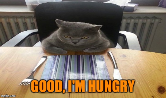 GOOD, I'M HUNGRY | made w/ Imgflip meme maker