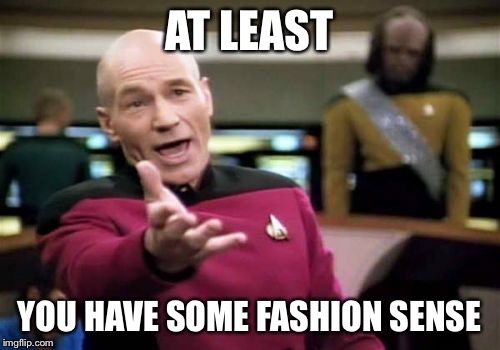 Picard Wtf Meme | AT LEAST YOU HAVE SOME FASHION SENSE | image tagged in memes,picard wtf | made w/ Imgflip meme maker