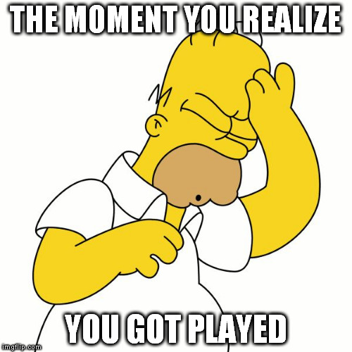 Doh | THE MOMENT YOU REALIZE; YOU GOT PLAYED | image tagged in doh | made w/ Imgflip meme maker