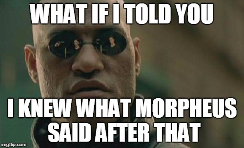 No-one ever knows... | WHAT IF I TOLD YOU; I KNEW WHAT MORPHEUS SAID AFTER THAT | image tagged in memes,matrix morpheus | made w/ Imgflip meme maker