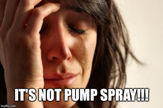 First World Problems Meme | IT'S NOT PUMP SPRAY!!! | image tagged in memes,first world problems | made w/ Imgflip meme maker