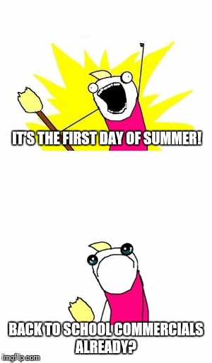 IT'S THE FIRST DAY OF SUMMER! BACK TO SCHOOL COMMERCIALS ALREADY? | image tagged in x all the y even bother,summer,back to school | made w/ Imgflip meme maker