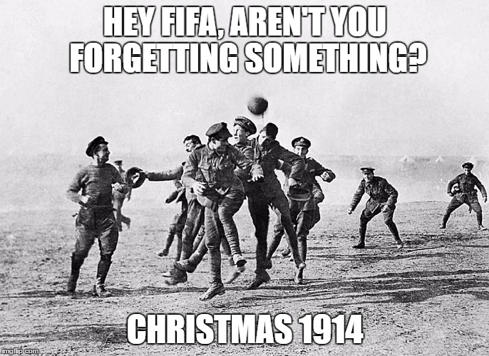 Come on, FIFA lest we forget | HEY FIFA, AREN'T YOU FORGETTING SOMETHING? CHRISTMAS 1914 | image tagged in fifa,armistice,poppies,ban | made w/ Imgflip meme maker