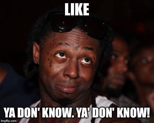 Lil Wayne Meme | LIKE; YA DON' KNOW. YA' DON' KNOW! | image tagged in memes,lil wayne | made w/ Imgflip meme maker
