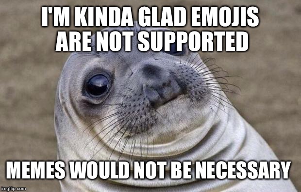 Awkward Moment Sealion Meme | I'M KINDA GLAD EMOJIS ARE NOT SUPPORTED MEMES WOULD NOT BE NECESSARY | image tagged in memes,awkward moment sealion | made w/ Imgflip meme maker