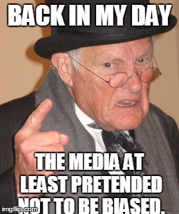 Back In My Day | BACK IN MY DAY; THE MEDIA AT LEAST PRETENDED NOT TO BE BIASED. | image tagged in memes,back in my day | made w/ Imgflip meme maker