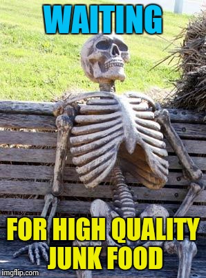 Waiting Skeleton | WAITING; FOR HIGH QUALITY JUNK FOOD | image tagged in memes,waiting skeleton | made w/ Imgflip meme maker