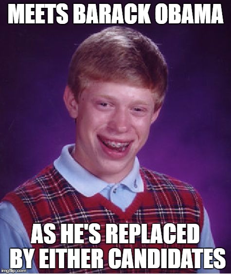 Bad Luck Brian Meme | MEETS BARACK OBAMA; AS HE'S REPLACED BY EITHER CANDIDATES | image tagged in memes,bad luck brian | made w/ Imgflip meme maker