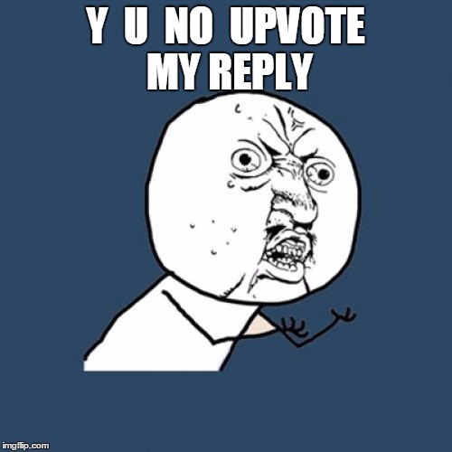 Y U No Meme | Y  U  NO  UPVOTE MY REPLY | image tagged in memes,y u no | made w/ Imgflip meme maker