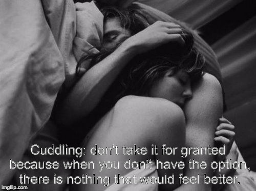 Cuddle | Cuddling: don't take it for granted because when you don't have the option, there is nothing that would feel better. | image tagged in romance | made w/ Imgflip meme maker