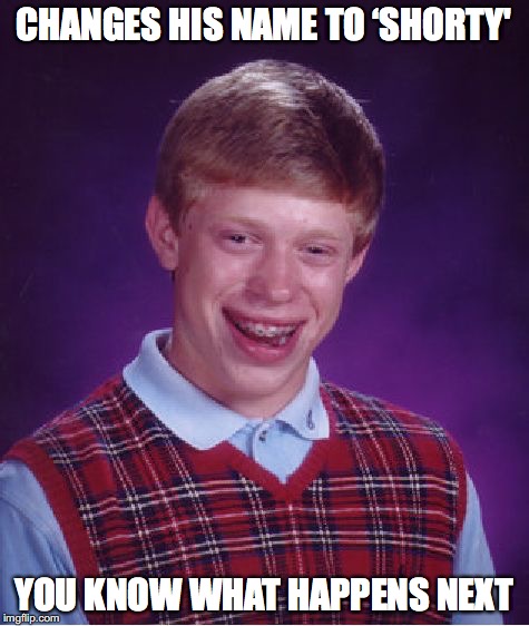 Bad Luck Brian Meme | CHANGES HIS NAME TO ‘SHORTY' YOU KNOW WHAT HAPPENS NEXT | image tagged in memes,bad luck brian | made w/ Imgflip meme maker