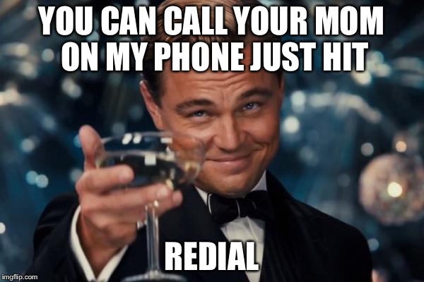 Leonardo Dicaprio Cheers | YOU CAN CALL YOUR MOM ON MY PHONE JUST HIT; REDIAL | image tagged in memes,leonardo dicaprio cheers | made w/ Imgflip meme maker
