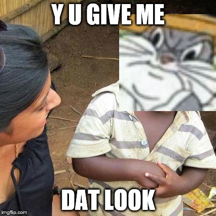 Third World Skeptical Kid Meme | Y U GIVE ME; DAT LOOK | image tagged in memes,third world skeptical kid | made w/ Imgflip meme maker