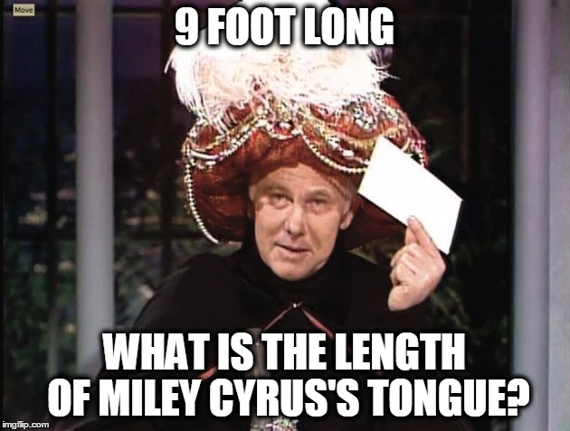 Carnac says... | 9 FOOT LONG; WHAT IS THE LENGTH OF MILEY CYRUS'S TONGUE? | image tagged in carnac says | made w/ Imgflip meme maker