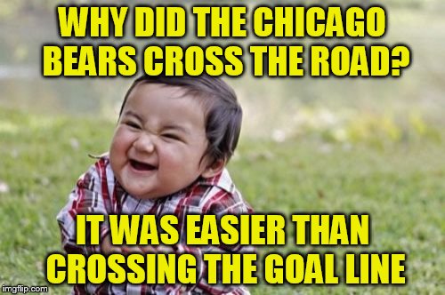 Evil Toddler Meme | WHY DID THE CHICAGO BEARS CROSS THE ROAD? IT WAS EASIER THAN CROSSING THE GOAL LINE | image tagged in memes,evil toddler | made w/ Imgflip meme maker
