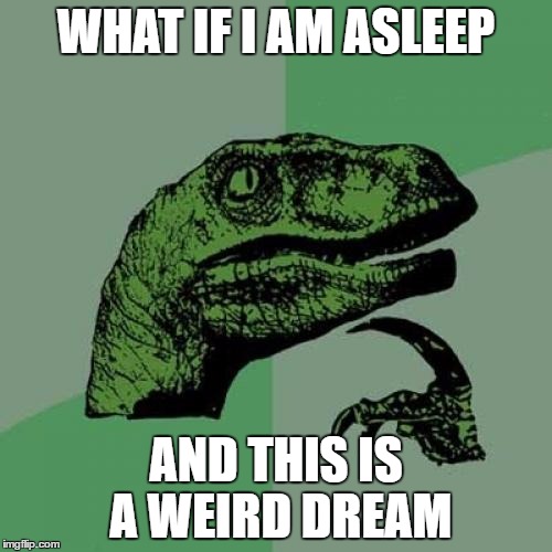 Philosoraptor Meme | WHAT IF I AM ASLEEP; AND THIS IS A WEIRD DREAM | image tagged in memes,philosoraptor | made w/ Imgflip meme maker